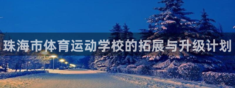 熊猫体育平台官网：珠海市体育运动学校的拓展与升级计划
