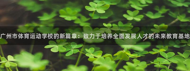熊猫体育公园价格：广州市体育运动学校的新篇章：致力于培养全面发展人才的未来教育基地