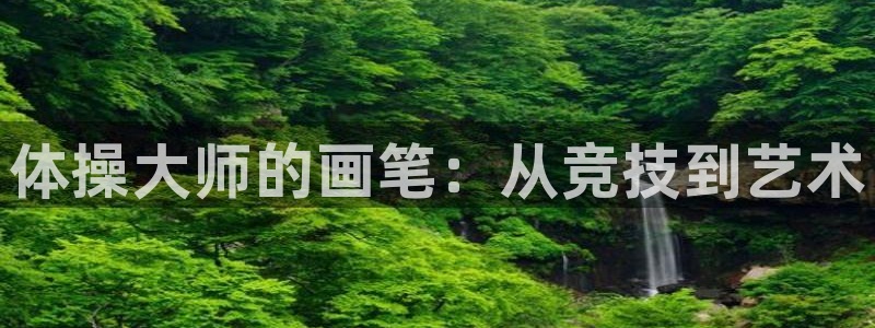 熊猫体育手机版下载：体操大师的画笔：从竞技到艺术